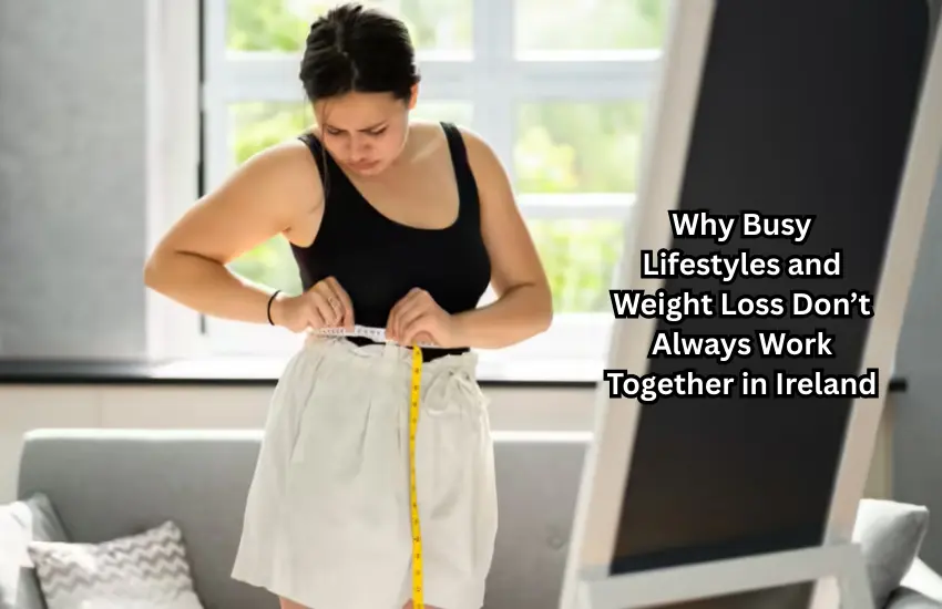 Why Busy Lifestyles and Weight Loss Don’t Always Work Together in Ireland